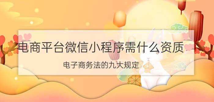 电商平台微信小程序需什么资质 电子商务法的九大规定？